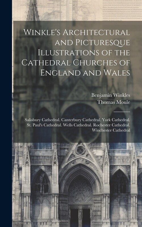 Winkles Architectural and Picturesque Illustrations of the Cathedral Churches of England and Wales: Salisbury Cathedral. Canterbury Cathedral. York C (Hardcover)