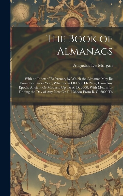 The Book of Almanacs: With an Index of Reference, by Which the Almanac May Be Found for Every Year, Whether in Old Stle Or New, From Any Epo (Hardcover)