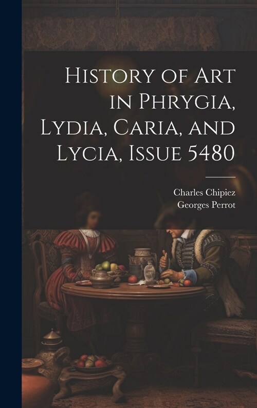 History of Art in Phrygia, Lydia, Caria, and Lycia, Issue 5480 (Hardcover)