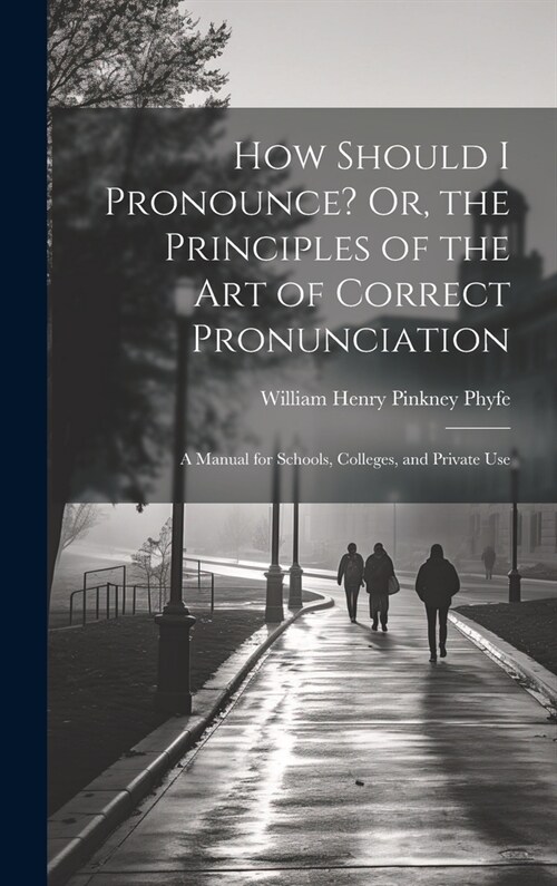 How Should I Pronounce? Or, the Principles of the Art of Correct Pronunciation: A Manual for Schools, Colleges, and Private Use (Hardcover)