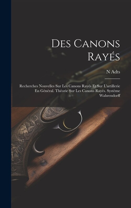 Des Canons Ray?: Recherches Nouvelles Sur Les Canons Ray? Et Sur Lartillerie En G??al. Th?rie Sur Les Canons Ray?. Syst?e Wahren (Hardcover)