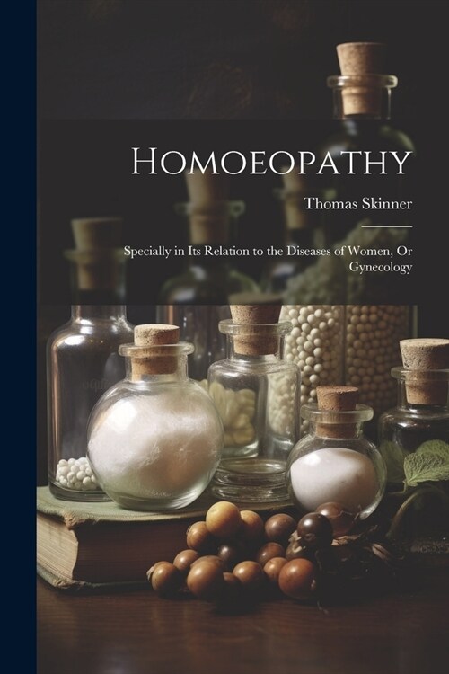 Homoeopathy: Specially in Its Relation to the Diseases of Women, Or Gynecology (Paperback)