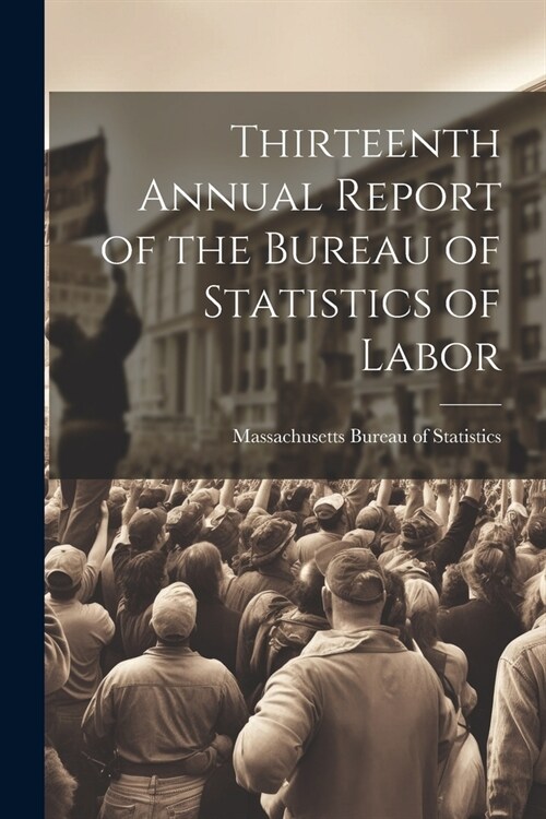 Thirteenth Annual Report of the Bureau of Statistics of Labor (Paperback)