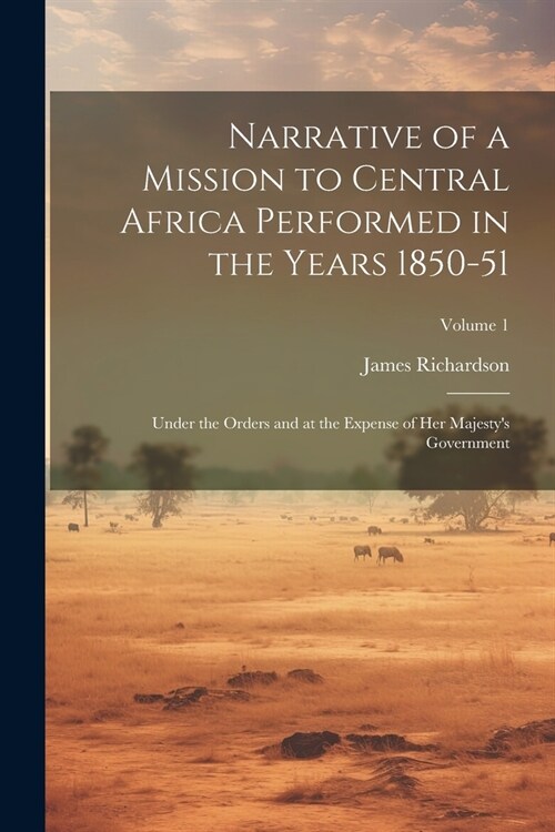 Narrative of a Mission to Central Africa Performed in the Years 1850-51: Under the Orders and at the Expense of Her Majestys Government; Volume 1 (Paperback)