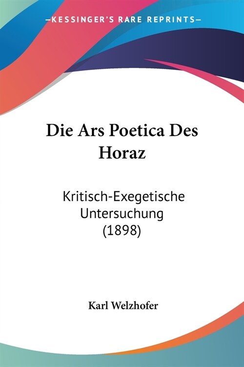 Die Ars Poetica Des Horaz: Kritisch-Exegetische Untersuchung (1898) (Paperback)