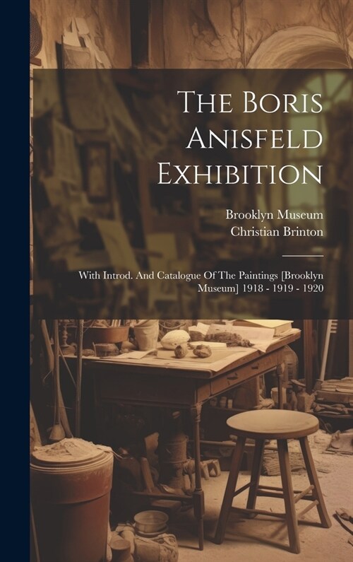 The Boris Anisfeld Exhibition: With Introd. And Catalogue Of The Paintings [brooklyn Museum] 1918 - 1919 - 1920 (Hardcover)