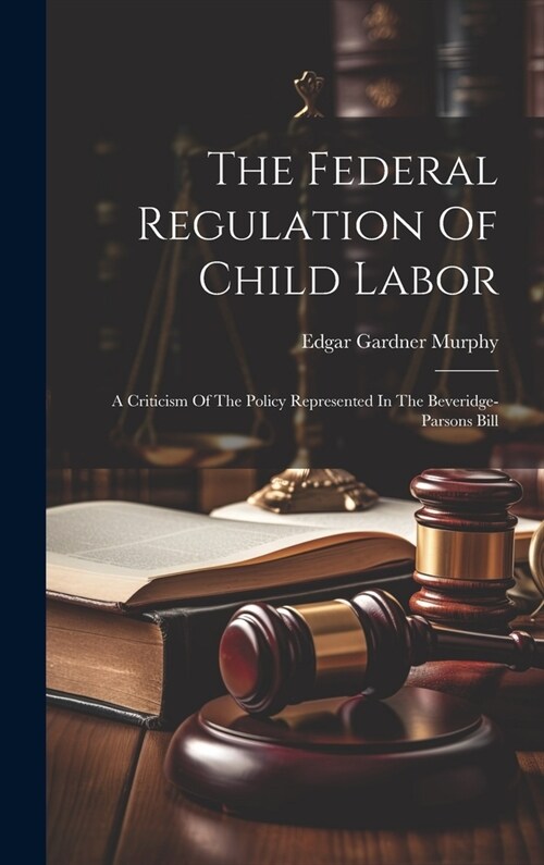 The Federal Regulation Of Child Labor: A Criticism Of The Policy Represented In The Beveridge-parsons Bill (Hardcover)