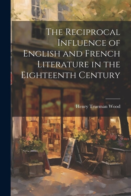 The Reciprocal Influence of English and French Literature in the Eighteenth Century (Paperback)