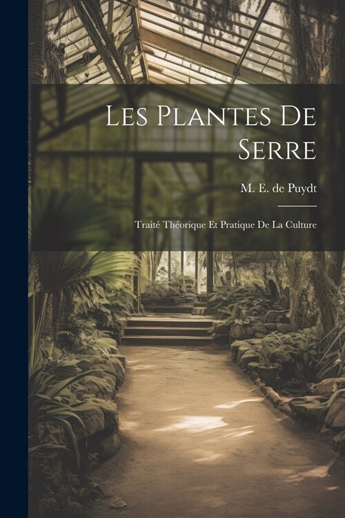 Les Plantes de Serre: Trait?Th?rique et Pratique de la Culture (Paperback)