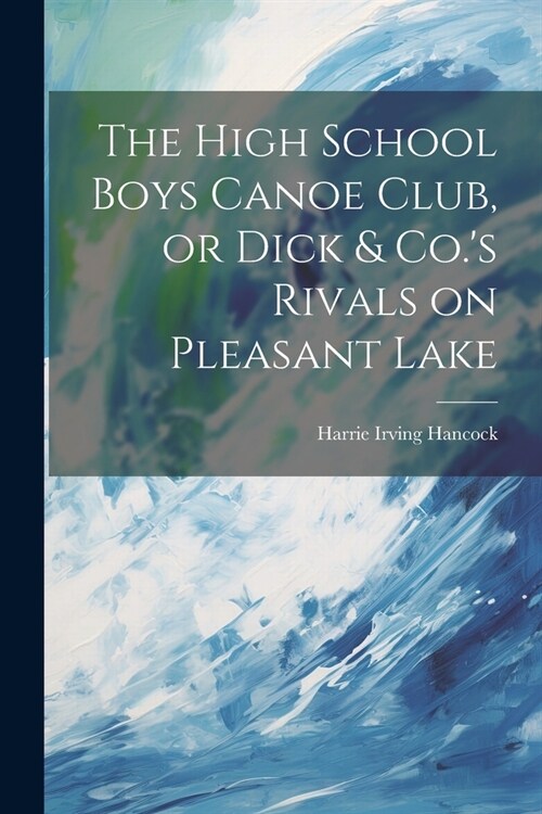The High School Boys Canoe Club, or Dick & Co.s Rivals on Pleasant Lake (Paperback)