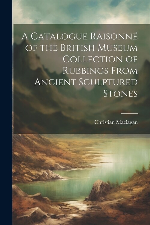 A Catalogue Raisonn?of the British Museum Collection of Rubbings From Ancient Sculptured Stones (Paperback)