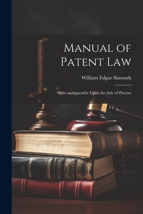 Manual of Patent Law: With an Appendix Upon the Sale of Patents (Paperback)