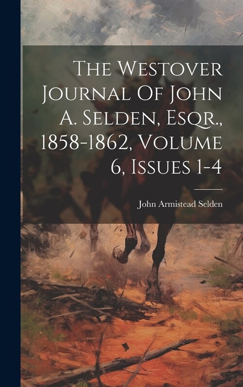 The Westover Journal Of John A. Selden, Esqr., 1858-1862, Volume 6, Issues 1-4 (Hardcover)