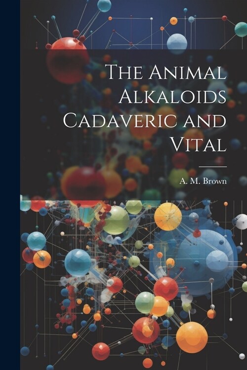 The Animal Alkaloids Cadaveric and Vital (Paperback)