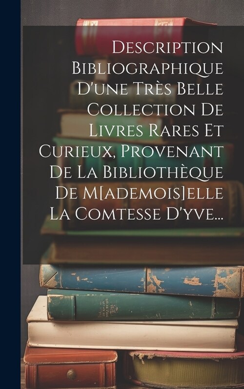 Description Bibliographique Dune Tr? Belle Collection De Livres Rares Et Curieux, Provenant De La Biblioth?ue De M[ademois]elle La Comtesse Dyve.. (Hardcover)