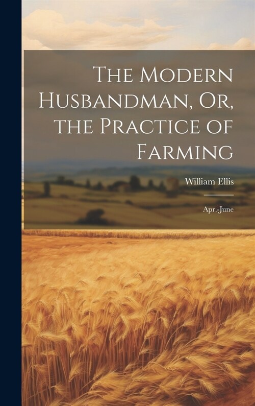 The Modern Husbandman, Or, the Practice of Farming: Apr.-June (Hardcover)