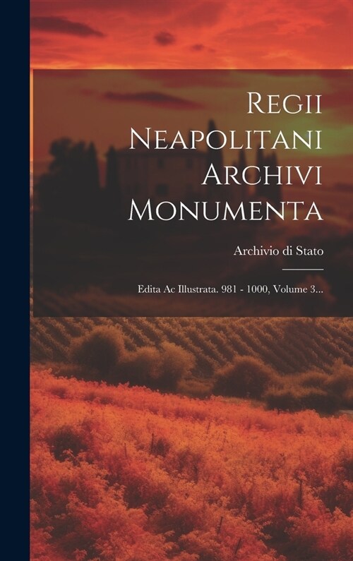 Regii Neapolitani Archivi Monumenta: Edita Ac Illustrata. 981 - 1000, Volume 3... (Hardcover)