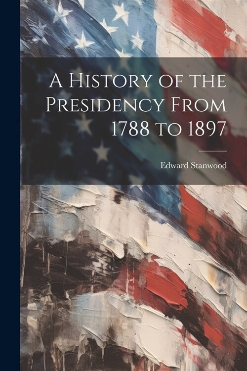 A History of the Presidency From 1788 to 1897 (Paperback)