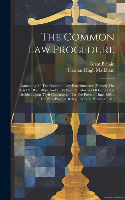 The Common Law Procedure: Containing All The Common Law Procedure Acts (namely The Acts Of 1852, 1854, And 1860) With An Abstract Of Every Case (Hardcover)