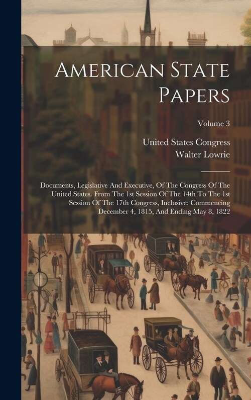 American State Papers: Documents, Legislative And Executive, Of The Congress Of The United States. From The 1st Session Of The 14th To The 1s (Hardcover)