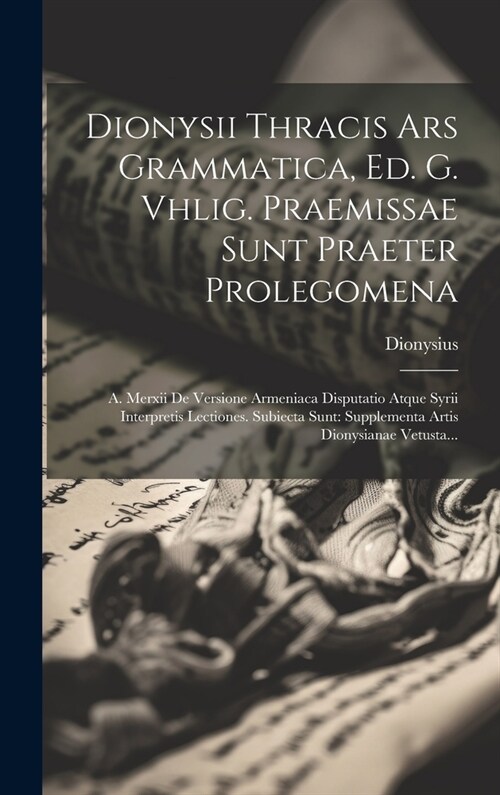 Dionysii Thracis Ars Grammatica, Ed. G. Vhlig. Praemissae Sunt Praeter Prolegomena: A. Merxii De Versione Armeniaca Disputatio Atque Syrii Interpretis (Hardcover)