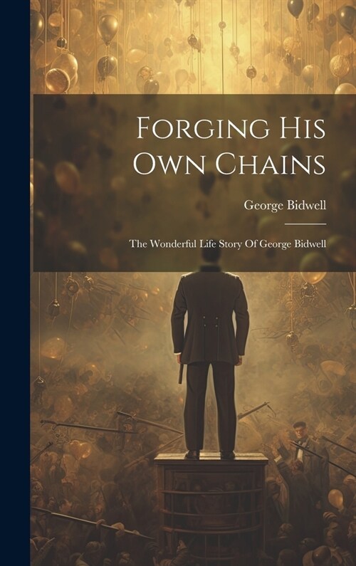 Forging His Own Chains: The Wonderful Life Story Of George Bidwell (Hardcover)