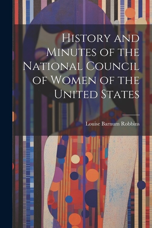 History and Minutes of the National Council of Women of the United States (Paperback)