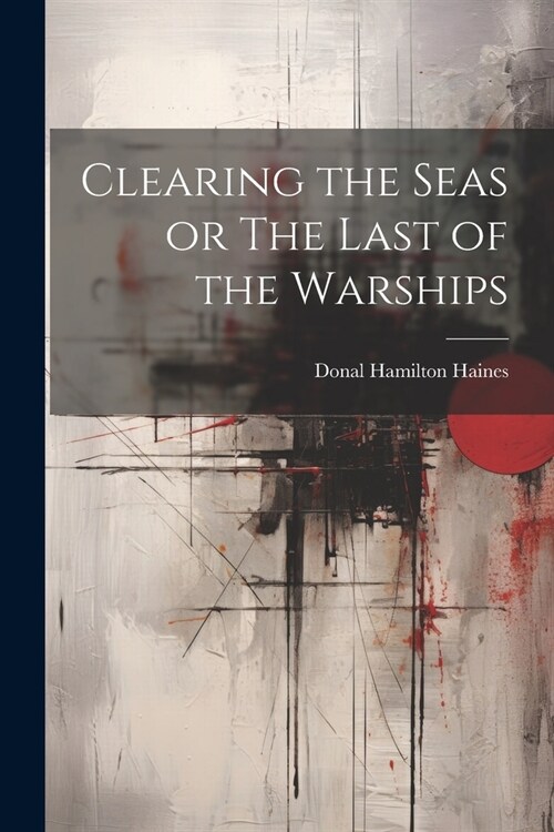 Clearing the Seas or The Last of the Warships (Paperback)