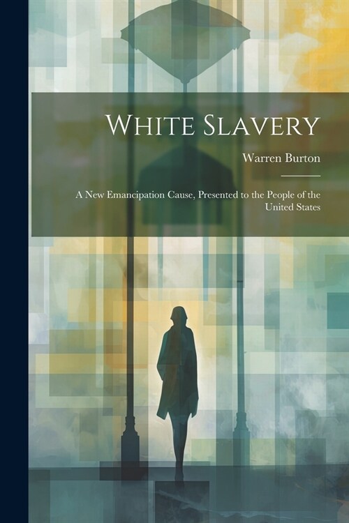 White Slavery: A New Emancipation Cause, Presented to the People of the United States (Paperback)