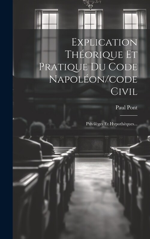 Explication Th?rique Et Pratique Du Code Napol?n/code Civil: Privil?es Et Hypoth?ues... (Hardcover)