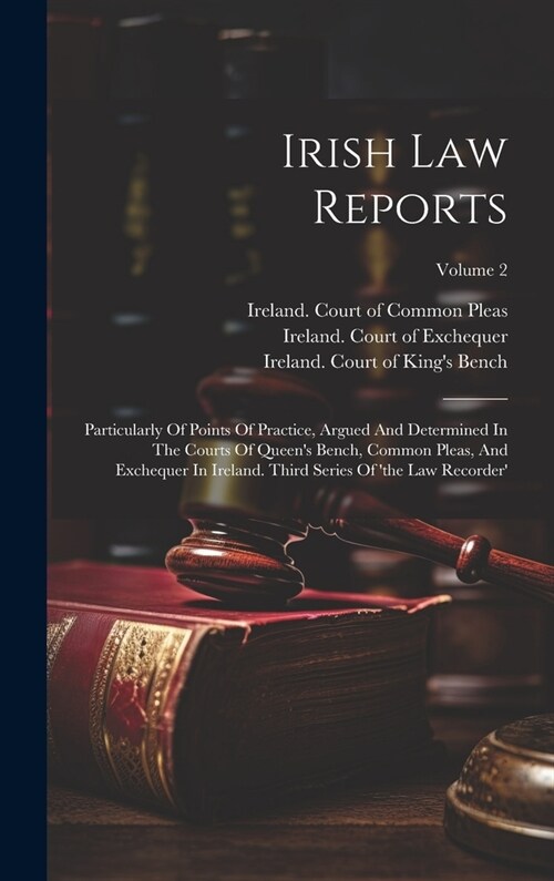 Irish Law Reports: Particularly Of Points Of Practice, Argued And Determined In The Courts Of Queens Bench, Common Pleas, And Exchequer (Hardcover)