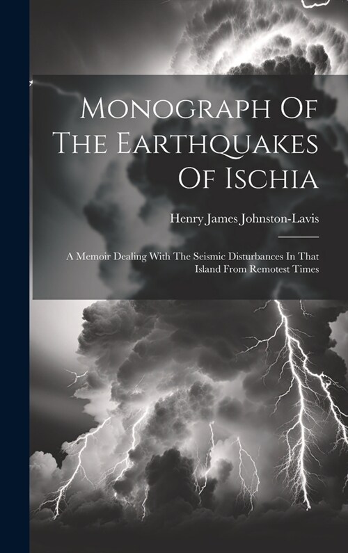 Monograph Of The Earthquakes Of Ischia: A Memoir Dealing With The Seismic Disturbances In That Island From Remotest Times (Hardcover)