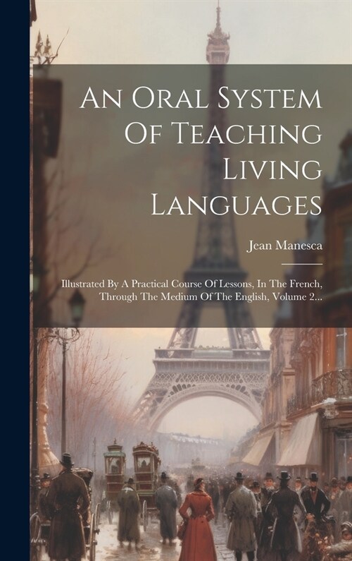 An Oral System Of Teaching Living Languages: Illustrated By A Practical Course Of Lessons, In The French, Through The Medium Of The English, Volume 2. (Hardcover)