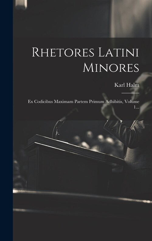 Rhetores Latini Minores: Ex Codicibus Maximam Partem Primum Adhibitis, Volume 1... (Hardcover)