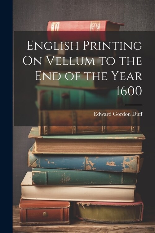 English Printing On Vellum to the End of the Year 1600 (Paperback)