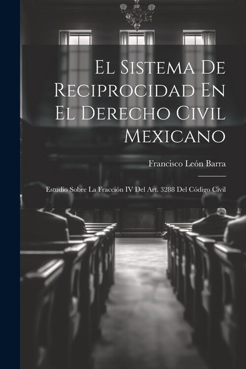 El Sistema De Reciprocidad En El Derecho Civil Mexicano: Estudio Sobre La Fracci? IV Del Art. 3288 Del C?igo Civil (Paperback)