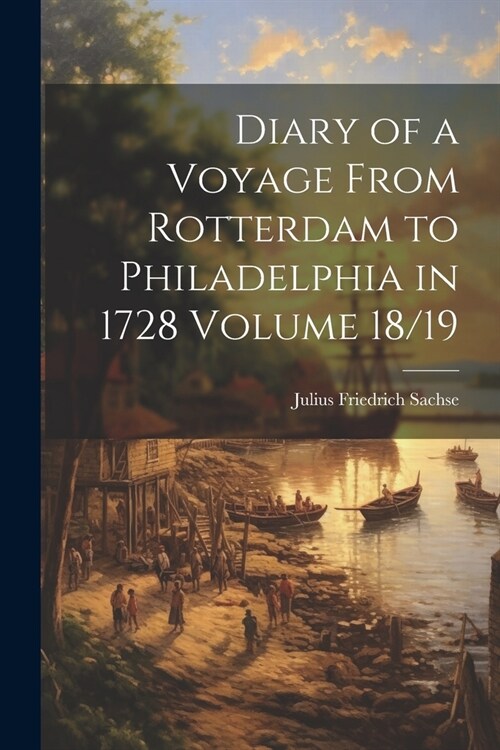 Diary of a Voyage From Rotterdam to Philadelphia in 1728 Volume 18/19 (Paperback)