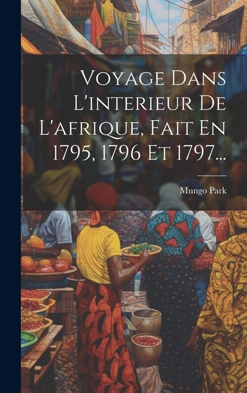 Voyage Dans Linterieur De Lafrique, Fait En 1795, 1796 Et 1797... (Hardcover)