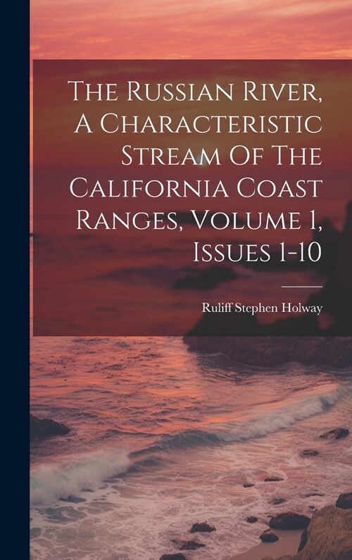The Russian River, A Characteristic Stream Of The California Coast Ranges, Volume 1, Issues 1-10 (Hardcover)