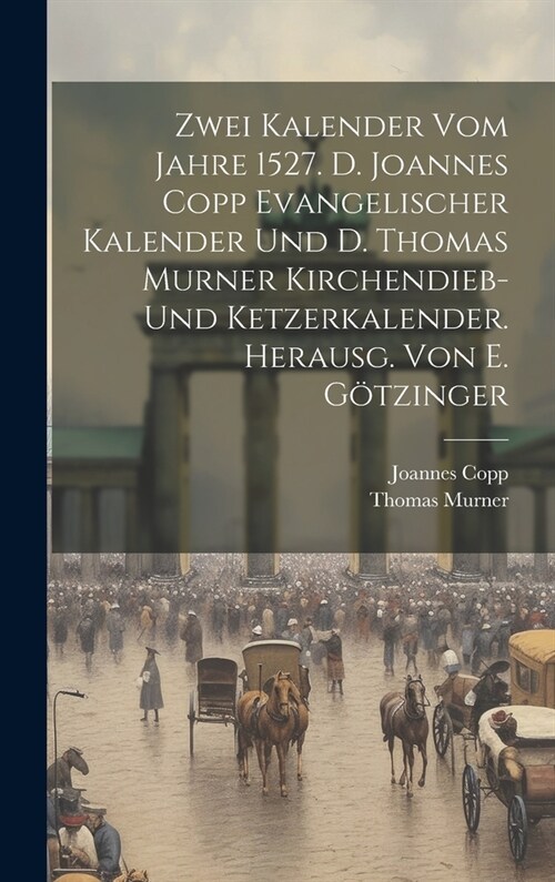 Zwei Kalender Vom Jahre 1527. D. Joannes Copp Evangelischer Kalender Und D. Thomas Murner Kirchendieb- Und Ketzerkalender. Herausg. Von E. G?zinger (Hardcover)