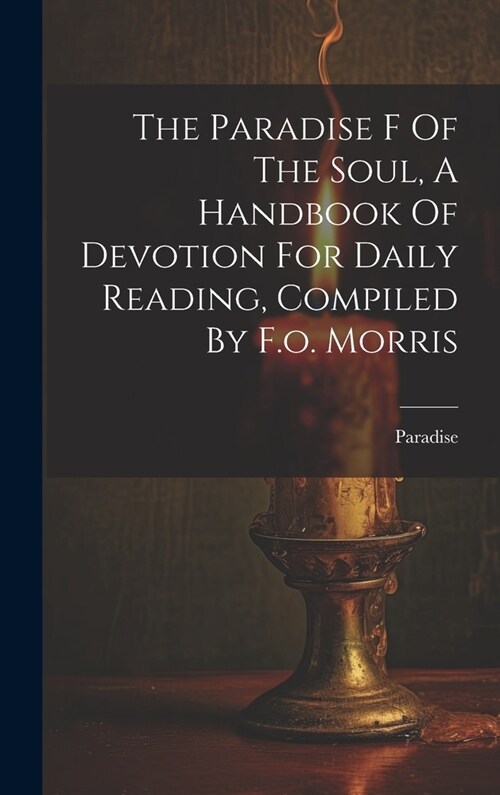 The Paradise F Of The Soul, A Handbook Of Devotion For Daily Reading, Compiled By F.o. Morris (Hardcover)