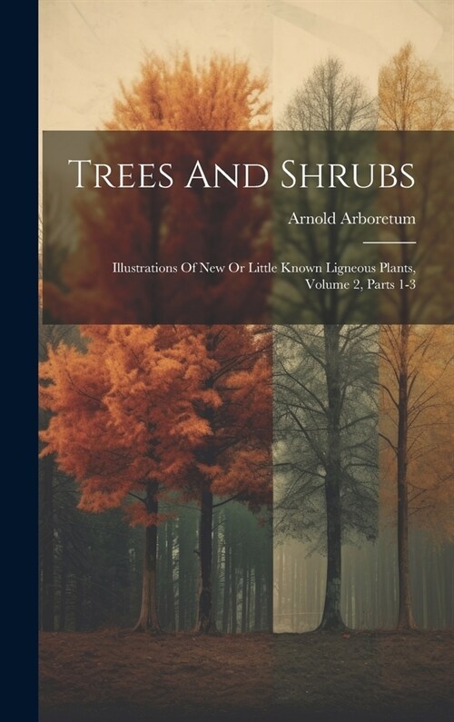 Trees And Shrubs: Illustrations Of New Or Little Known Ligneous Plants, Volume 2, Parts 1-3 (Hardcover)