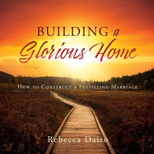 Building a Glorious Home: How to Construct a Fulfilling Marriage (Paperback)