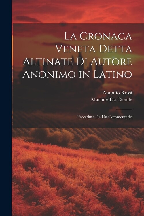 La Cronaca Veneta Detta Altinate Di Autore Anonimo in Latino: Preceduta Da Un Commentario (Paperback)