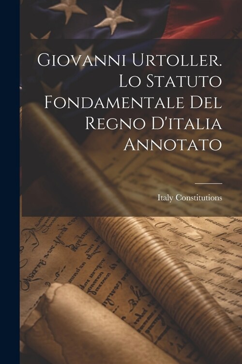 Giovanni Urtoller. Lo Statuto Fondamentale Del Regno Ditalia Annotato (Paperback)