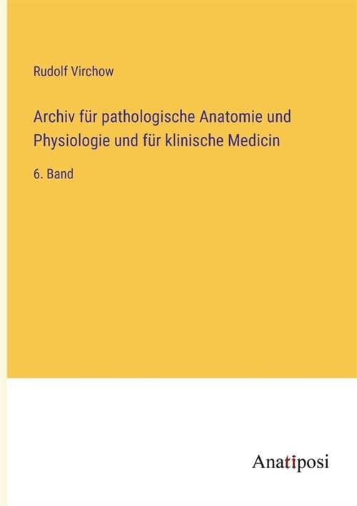 Archiv f? pathologische Anatomie und Physiologie und f? klinische Medicin: 6. Band (Paperback)