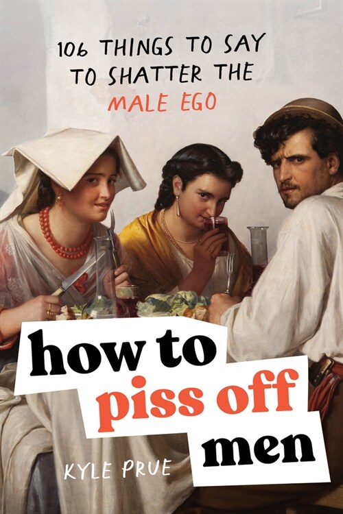 How to Piss Off Men: 109 Things to Say to Shatter the Male Ego (Paperback)