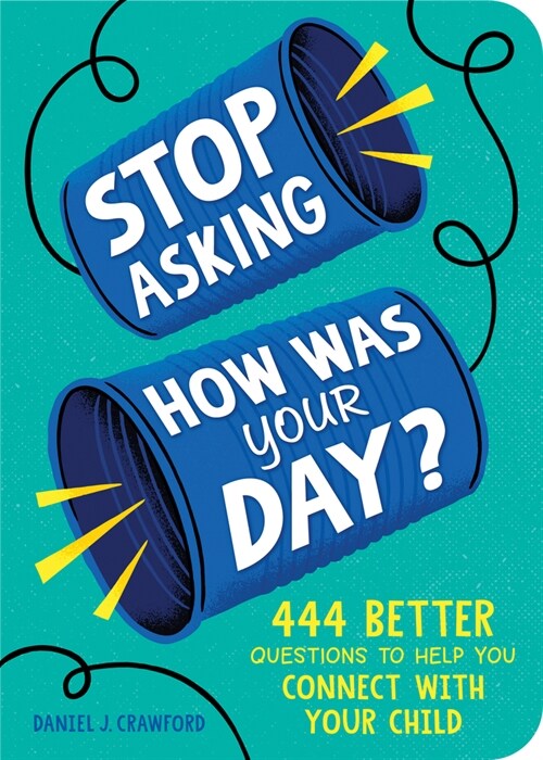 Stop Asking How Was Your Day?: 444 Better Questions to Help You Connect with Your Child (Paperback, 2)