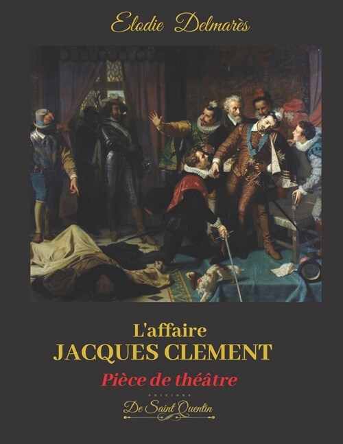LAFFAIRE JACQUES CLEMENT - Edition sp?iale -: Ou la fin du r?ne des Valois - Pi?e de th羽tre (Paperback)