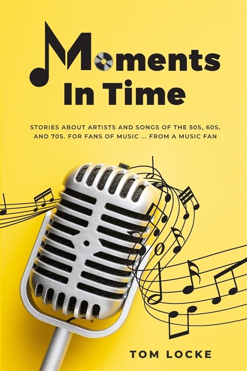 Moments In Time: Stories About Artists And Songs Of The 50s, 60s, And 70s. For Fans Of Music ... From A Music Fan (Paperback)